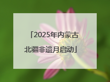 2025年内蒙古北疆非遗月启动
