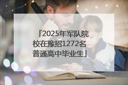 2025年军队院校在豫招1272名普通高中毕业生