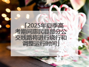 2025年夏季高考期间惠民县部分公交线路将进行绕行和调整运行时间