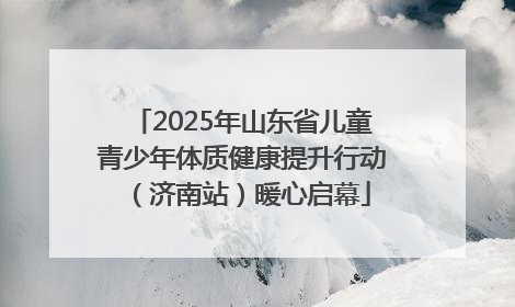 2025年山东省儿童青少年体质健康提升行动（济南站）暖心启幕