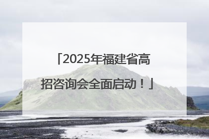 2025年福建省高招咨询会全面启动！