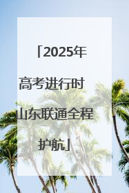 2025年高考进行时 山东联通全程护航