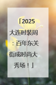2025大连时装周：百年东关街成时尚大秀场！