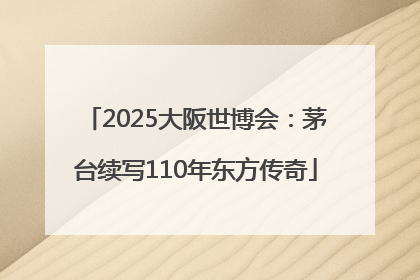 2025大阪世博会：茅台续写110年东方传奇