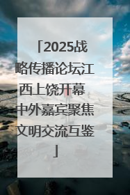 2025战略传播论坛江西上饶开幕 中外嘉宾聚焦文明交流互鉴