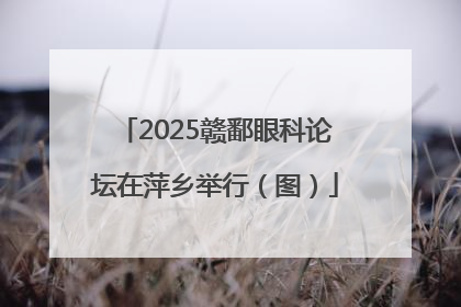 2025赣鄱眼科论坛在萍乡举行（图）