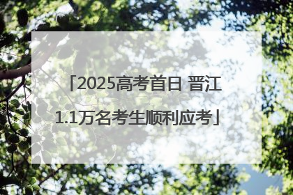 2025高考首日 晋江1.1万名考生顺利应考