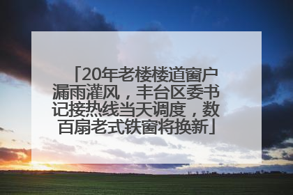 20年老楼楼道窗户漏雨灌风，丰台区委书记接热线当天调度，数百扇老式铁窗将换新