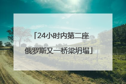 24小时内第二座 俄罗斯又一桥梁坍塌