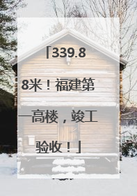 339.88米！福建第一高楼，竣工验收！