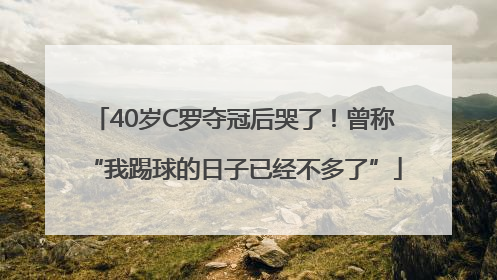40岁C罗夺冠后哭了！曾称“我踢球的日子已经不多了”