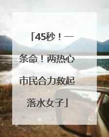 45秒！一条命！两热心市民合力救起落水女子