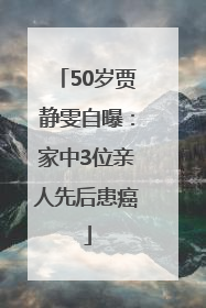 50岁贾静雯自曝：家中3位亲人先后患癌