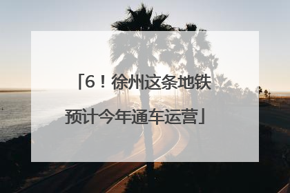 6！徐州这条地铁预计今年通车运营