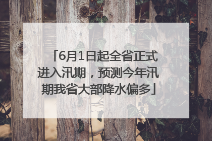 6月1日起全省正式进入汛期，预测今年汛期我省大部降水偏多