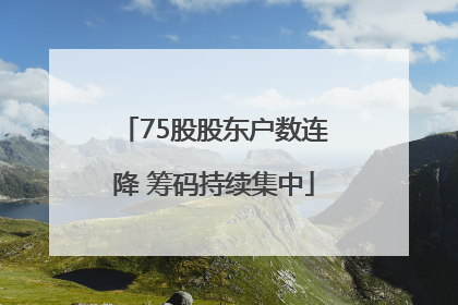75股股东户数连降 筹码持续集中