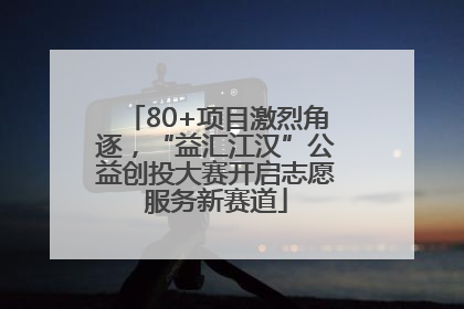 80+项目激烈角逐，“益汇江汉”公益创投大赛开启志愿服务新赛道