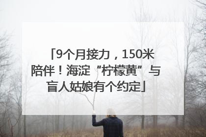 9个月接力，150米陪伴！海淀“柠檬黄”与盲人姑娘有个约定