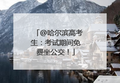 @哈尔滨高考生：考试期间免费坐公交！