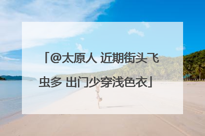 @太原人 近期街头飞虫多 出门少穿浅色衣
