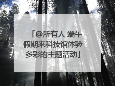 @所有人 端午假期来科技馆体验多彩的主题活动