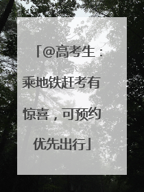 @高考生：乘地铁赶考有惊喜，可预约优先出行