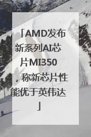 AMD发布新系列AI芯片MI350，称新芯片性能优于英伟达