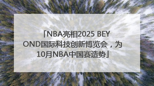 NBA亮相2025 BEYOND国际科技创新博览会，为10月NBA中国赛造势