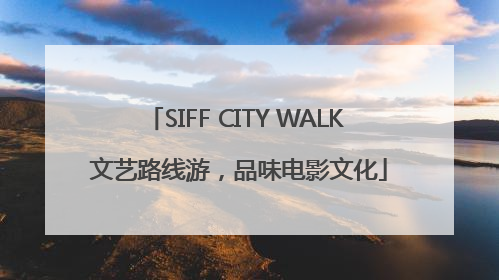 SIFF CITY WALK 文艺路线游，品味电影文化