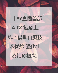 YY直播首部AIGC短剧上线：借助百度技术优势 强化生态短剧概念